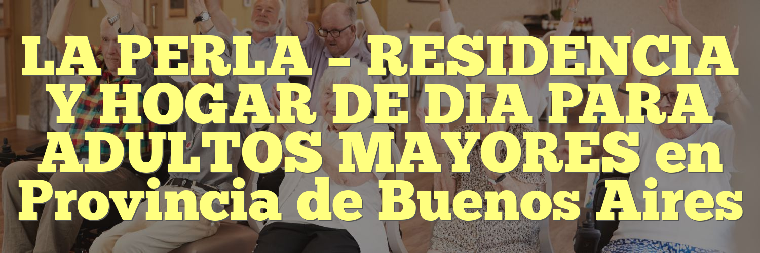 LA PERLA – RESIDENCIA Y HOGAR DE DIA PARA ADULTOS MAYORES en Provincia de Buenos Aires