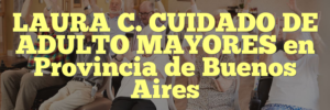 LAURA C. CUIDADO DE ADULTO MAYORES en Provincia de Buenos Aires