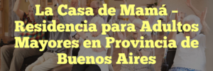 La Casa de Mamá – Residencia para Adultos Mayores en Provincia de Buenos Aires