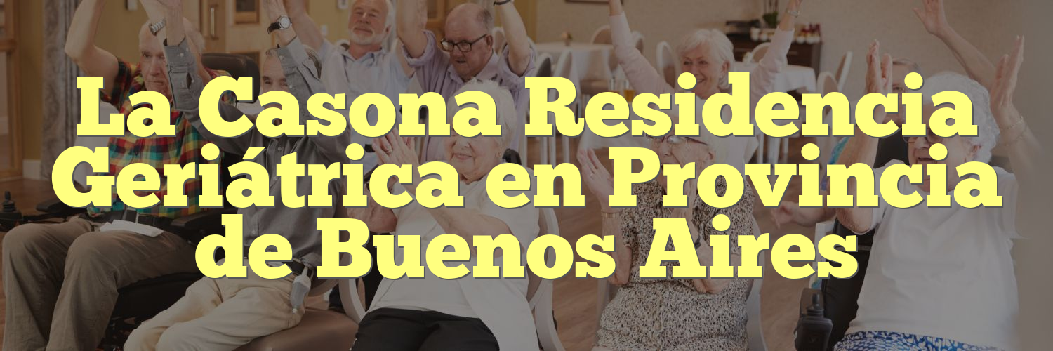 La Casona Residencia Geriátrica en Provincia de Buenos Aires