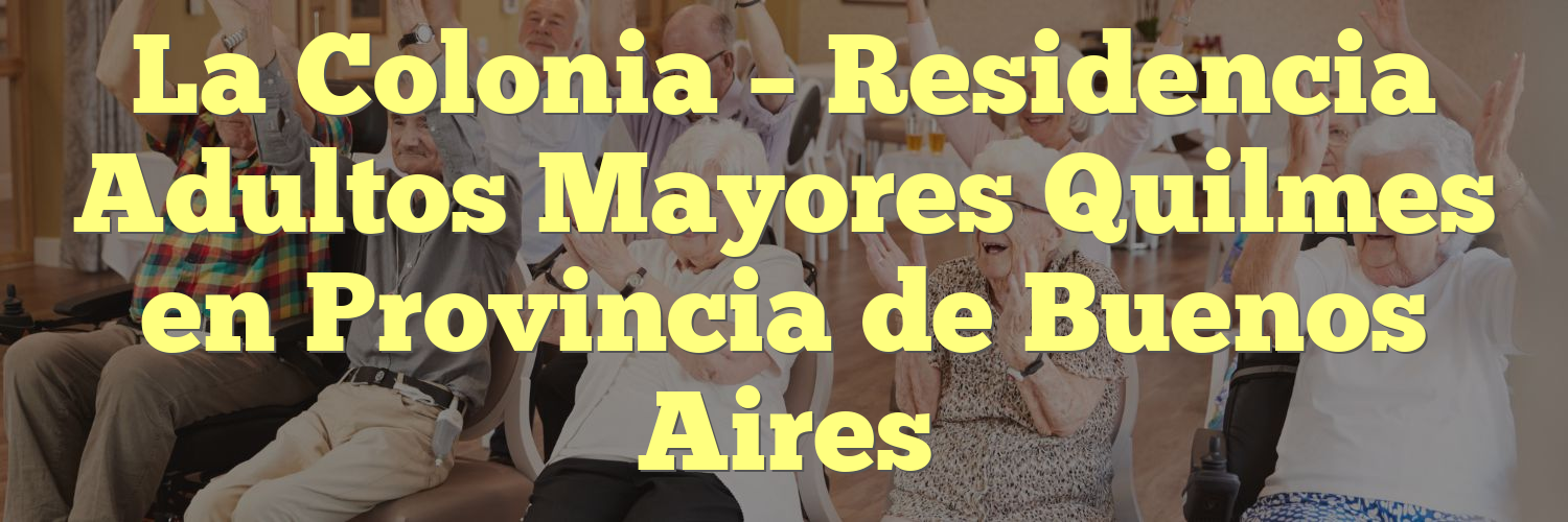 La Colonia – Residencia Adultos Mayores Quilmes en Provincia de Buenos Aires