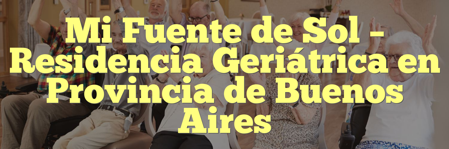 Mi Fuente de Sol – Residencia Geriátrica en Provincia de Buenos Aires
