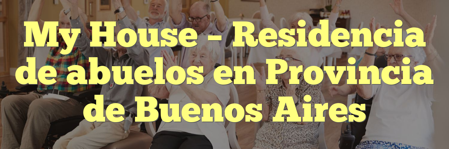 My House – Residencia de abuelos en Provincia de Buenos Aires