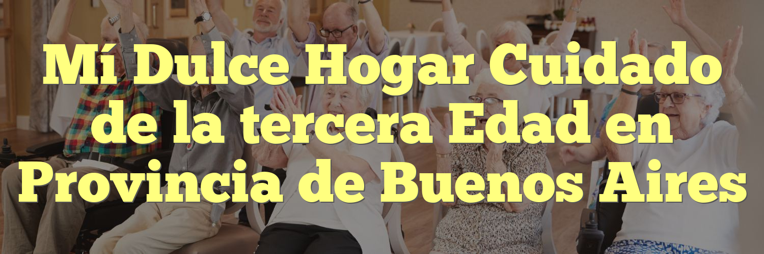 Mí Dulce Hogar Cuidado de la tercera Edad en Provincia de Buenos Aires