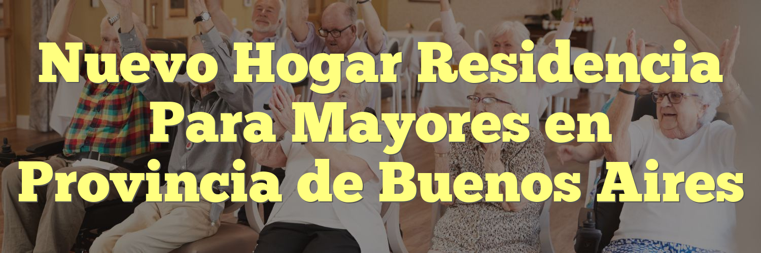 Nuevo Hogar Residencia Para Mayores en Provincia de Buenos Aires