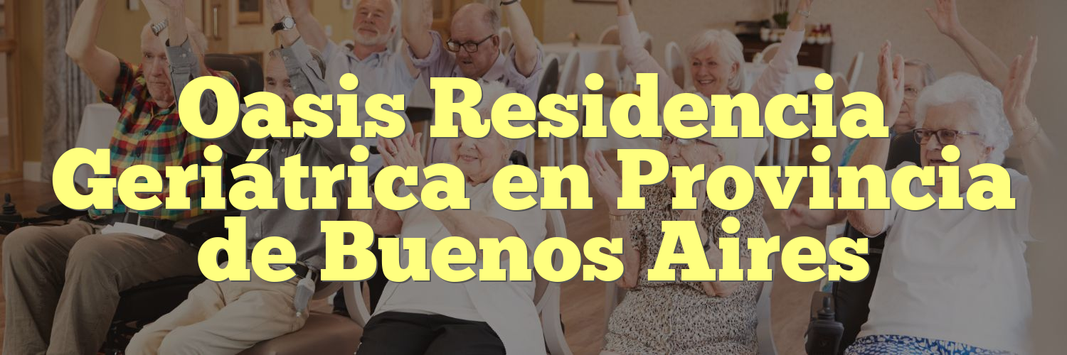 Oasis Residencia Geriátrica en Provincia de Buenos Aires
