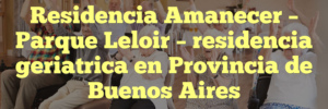 Residencia Amanecer – Parque Leloir – residencia geriatrica en Provincia de Buenos Aires