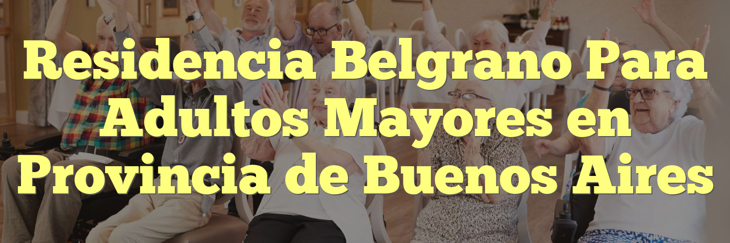 Residencia Belgrano Para Adultos Mayores en Provincia de Buenos Aires