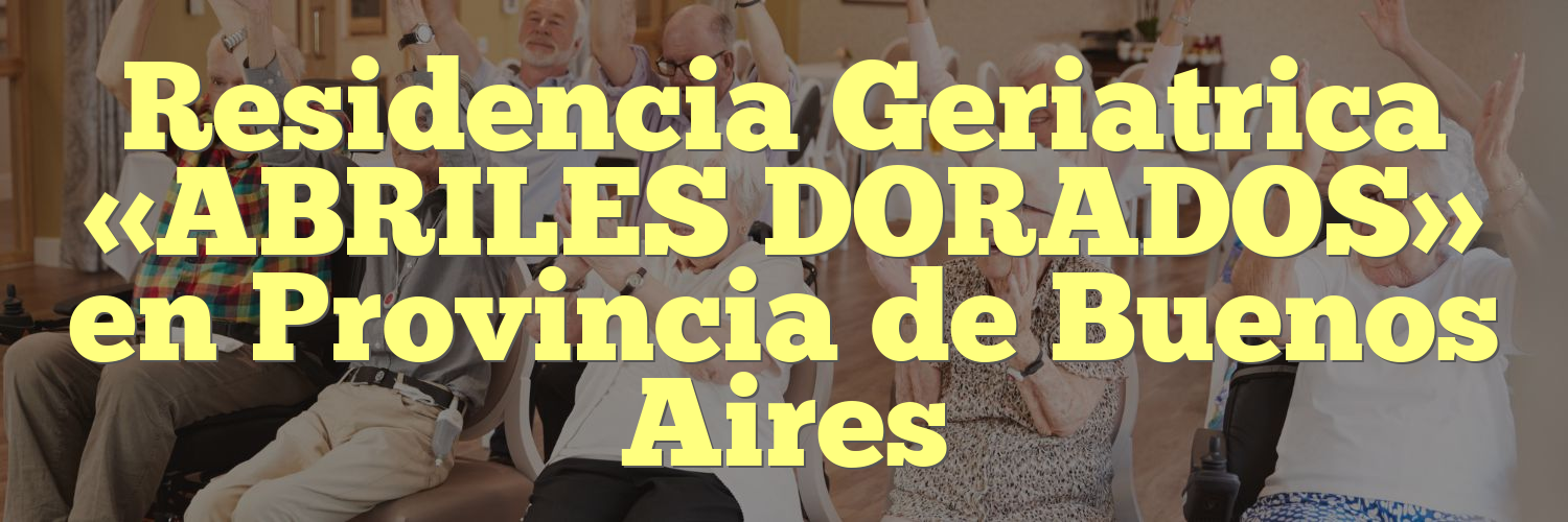 Residencia Geriatrica «ABRILES DORADOS» en Provincia de Buenos Aires