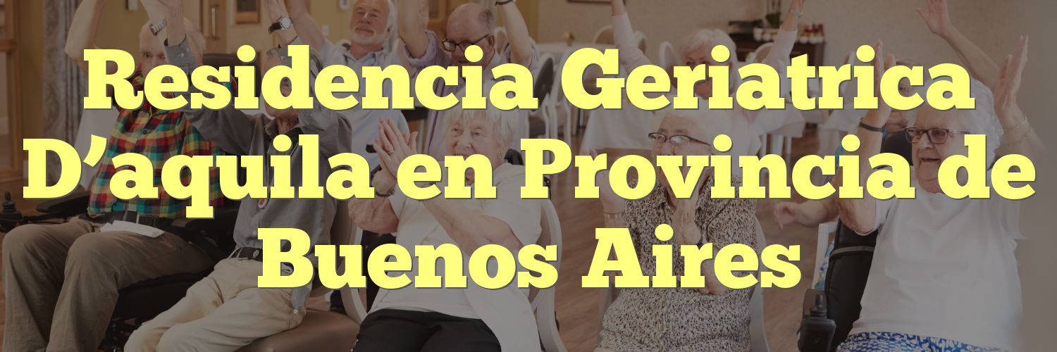 Residencia Geriatrica D’aquila en Provincia de Buenos Aires