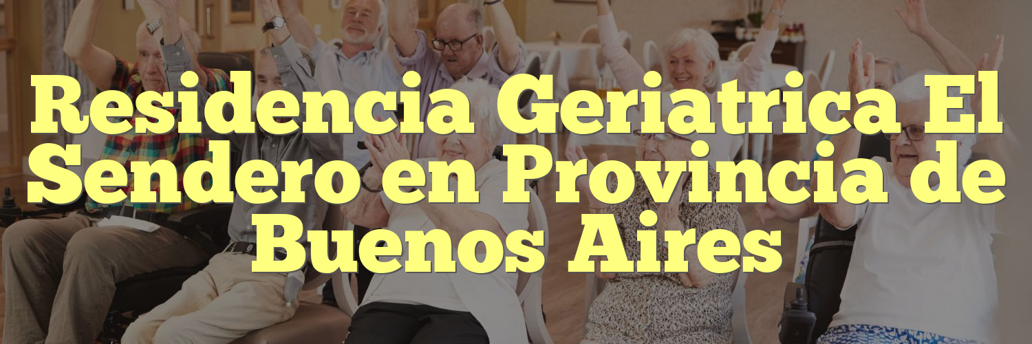 Residencia Geriatrica El Sendero en Provincia de Buenos Aires