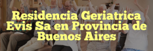 Residencia Geriatrica Evis Sa en Provincia de Buenos Aires