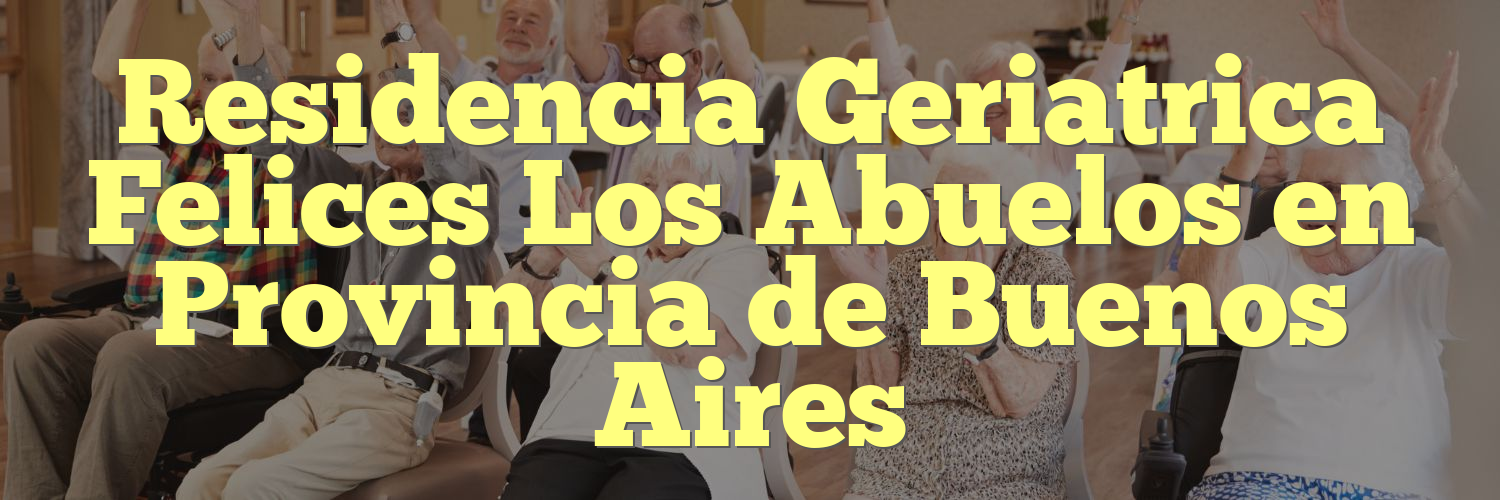 Residencia Geriatrica Felices Los Abuelos en Provincia de Buenos Aires