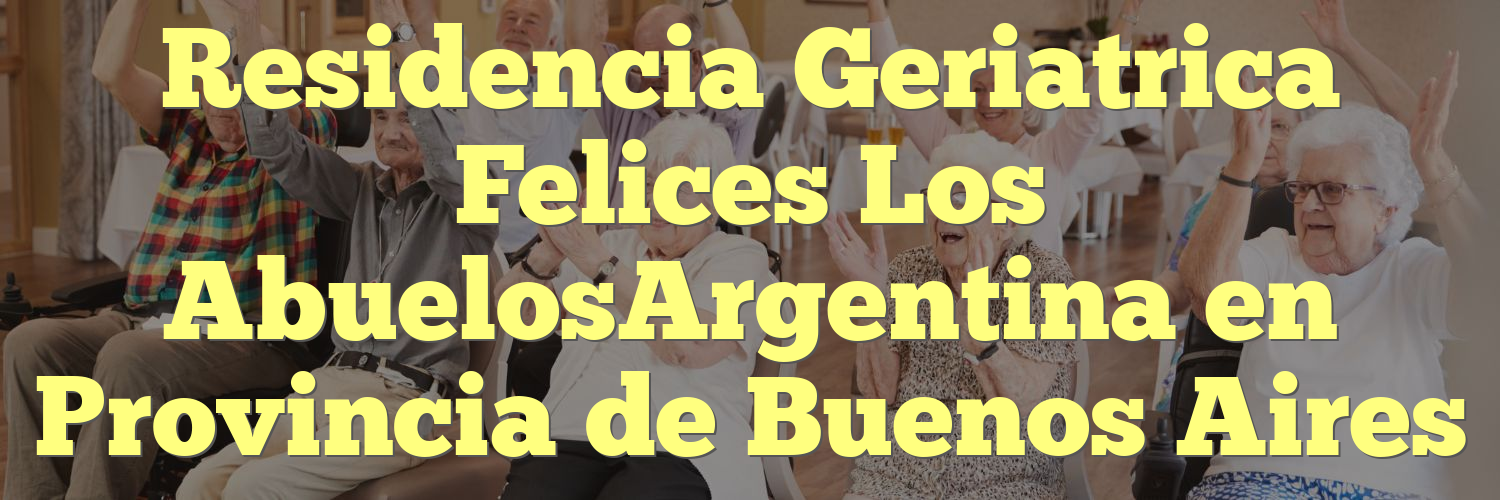 Residencia Geriatrica Felices Los AbuelosArgentina en Provincia de Buenos Aires