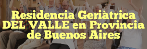 Residencia Geriàtrica DEL VALLE en Provincia de Buenos Aires