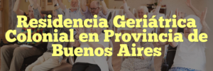 Residencia Geriátrica Colonial en Provincia de Buenos Aires