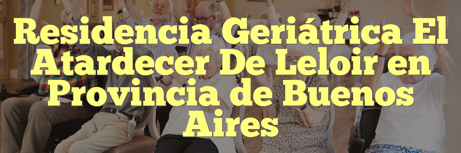 Residencia Geriátrica El Atardecer De Leloir en Provincia de Buenos Aires