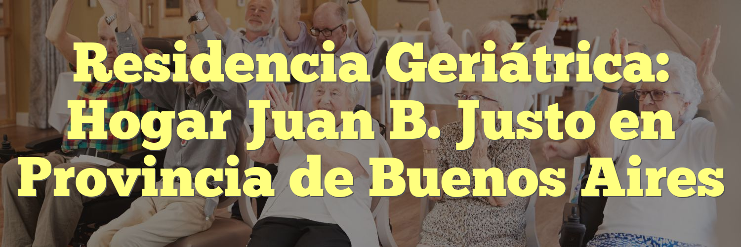 Residencia Geriátrica: Hogar Juan B. Justo en Provincia de Buenos Aires