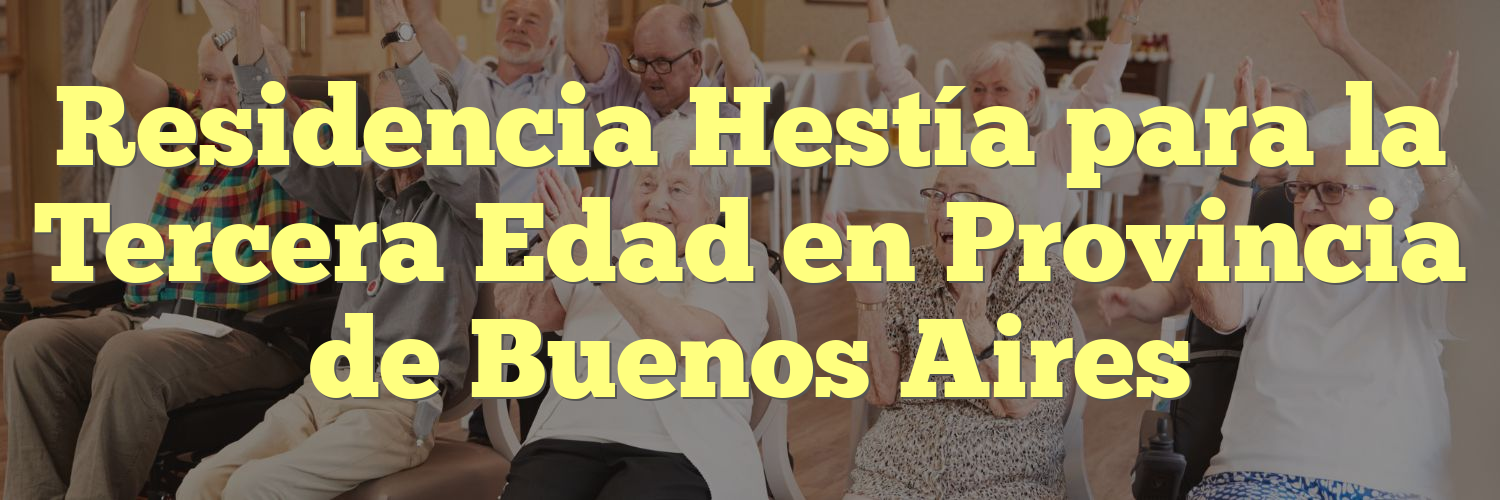 Residencia Hestía para la Tercera Edad en Provincia de Buenos Aires