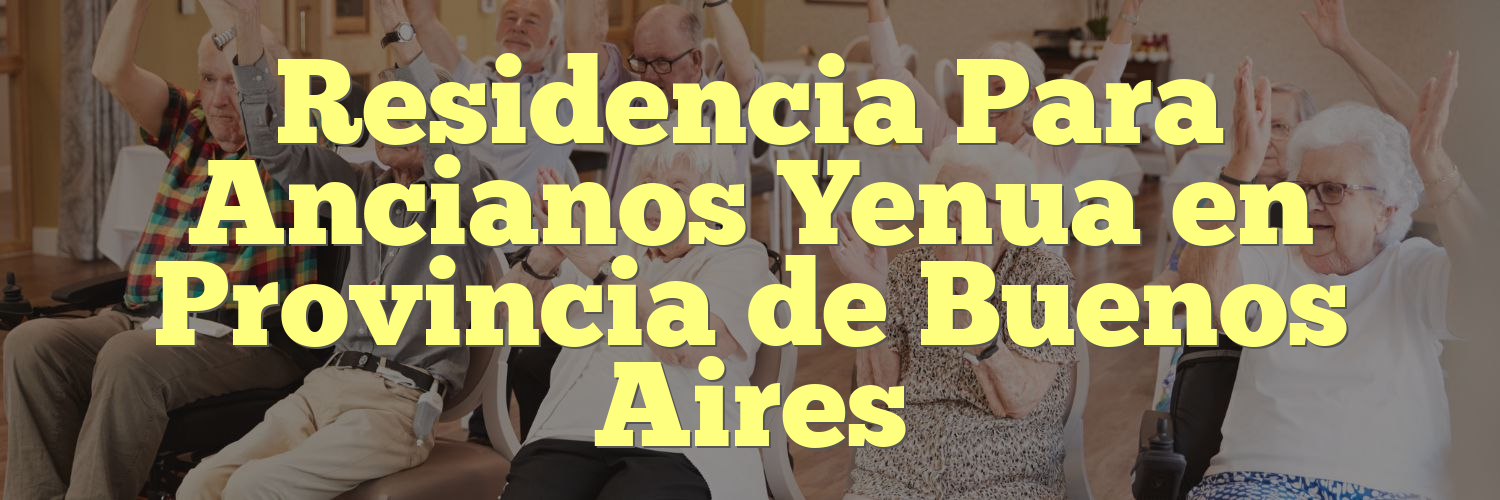 Residencia Para Ancianos Yenua en Provincia de Buenos Aires