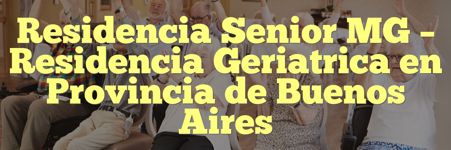 Residencia Senior MG – Residencia Geriatrica en Provincia de Buenos Aires