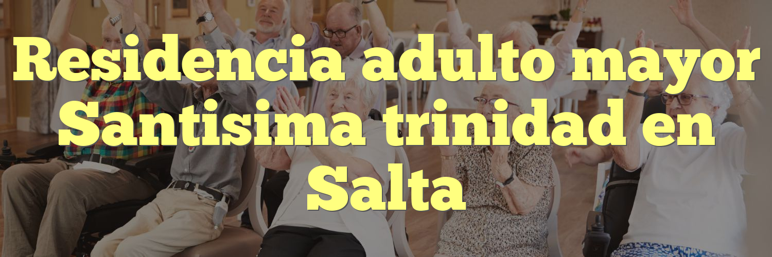 Residencia adulto mayor Santisima trinidad en Salta