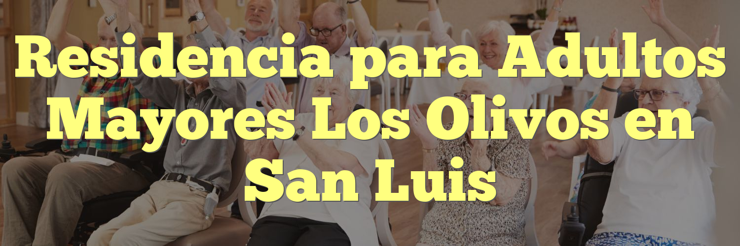 Residencia para Adultos Mayores Los Olivos en San Luis