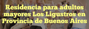 Residencia para adultos mayores Los Ligustros en Provincia de Buenos Aires