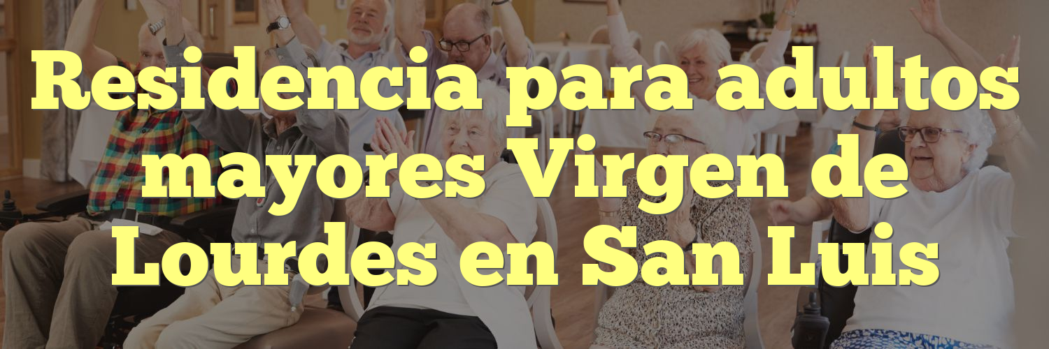 Residencia para adultos mayores Virgen de Lourdes en San Luis