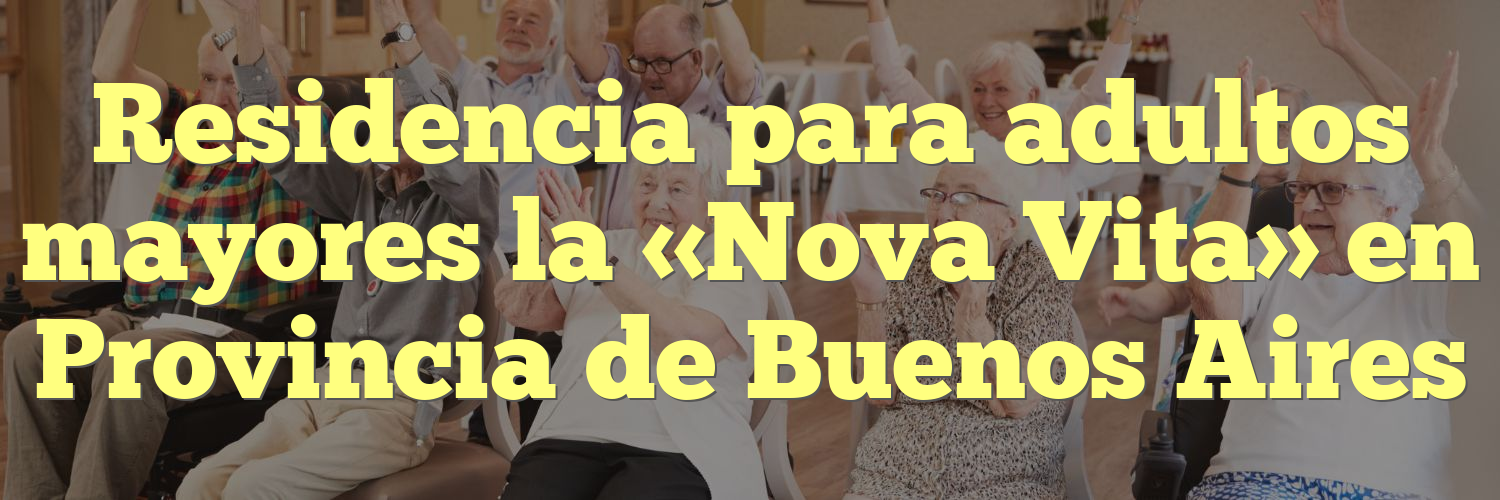 Residencia para adultos mayores la «Nova Vita» en Provincia de Buenos Aires