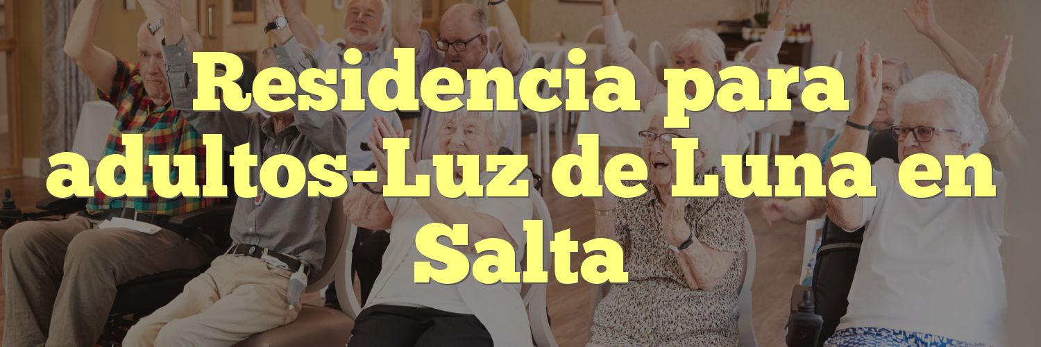 Residencia para adultos-Luz de Luna en Salta