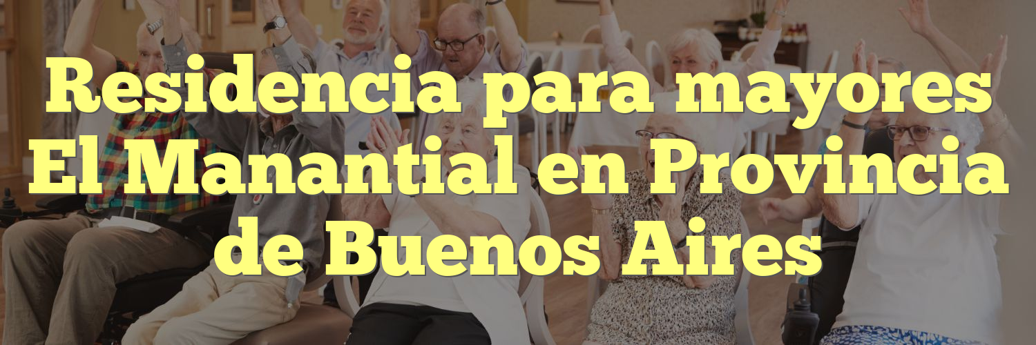 Residencia para mayores El Manantial en Provincia de Buenos Aires