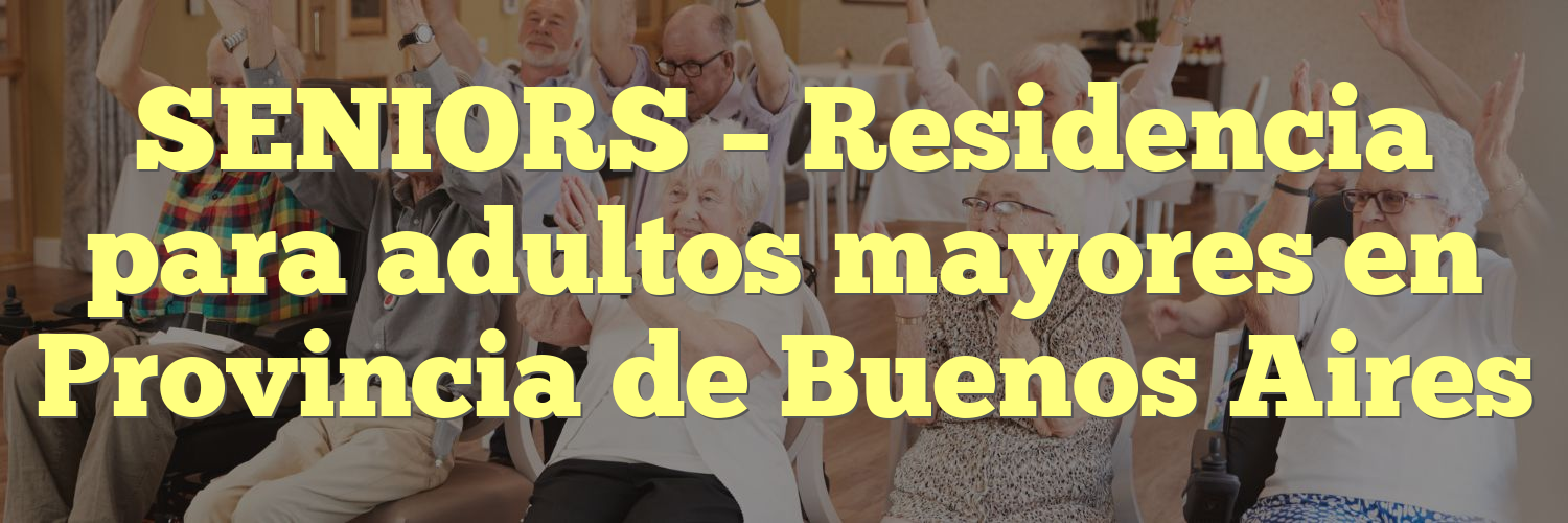SENIORS – Residencia para adultos mayores en Provincia de Buenos Aires