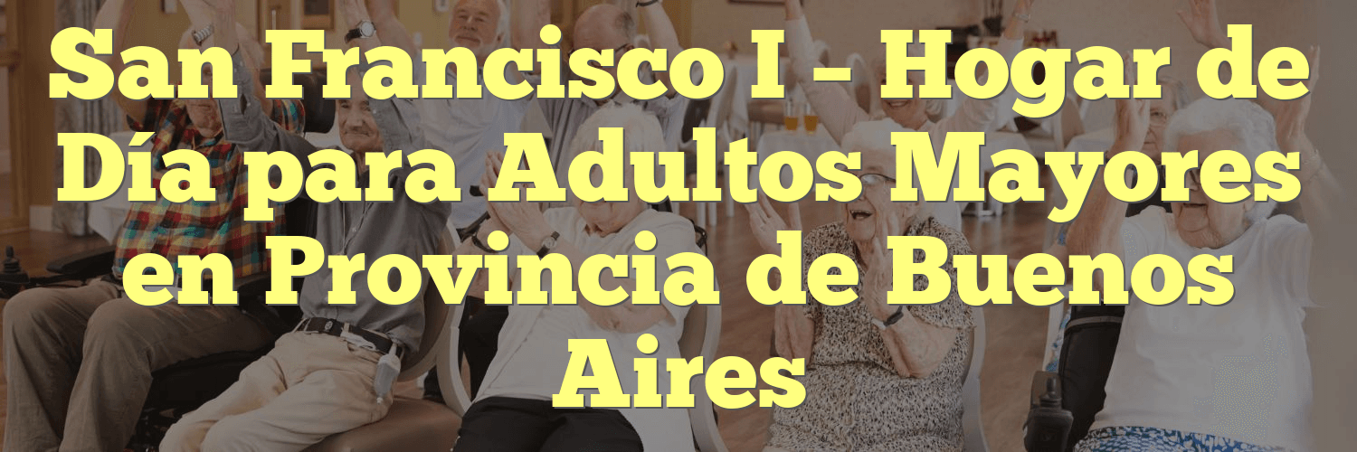 San Francisco I - Hogar de Día para Adultos Mayores en Provincia de ...