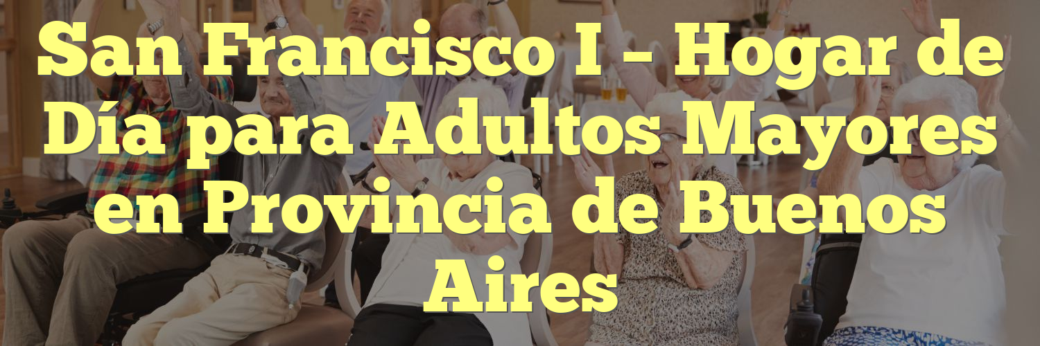 San Francisco I – Hogar de Día para Adultos Mayores en Provincia de Buenos Aires