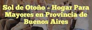 Sol de Otoño – Hogar Para Mayores en Provincia de Buenos Aires