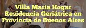 Villa María Hogar Residencia Geriátrica en Provincia de Buenos Aires