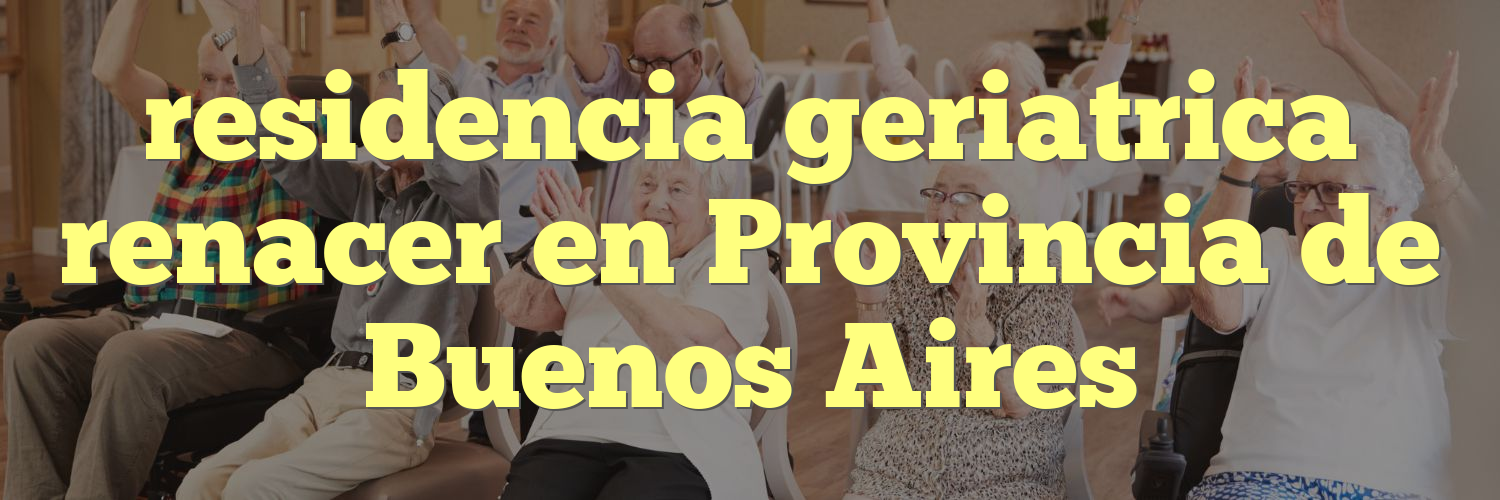 residencia geriatrica renacer en Provincia de Buenos Aires