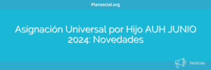 Asignación Universal por Hijo AUH JUNIO 2024: Novedades