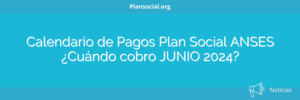 Calendario de Pagos Plan Social ANSES ¿Cuándo cobro JUNIO 2024?