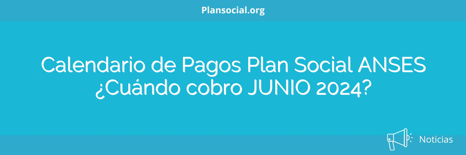 Calendario de Pagos Plan Social ANSES ¿Cuándo cobro JUNIO 2024?