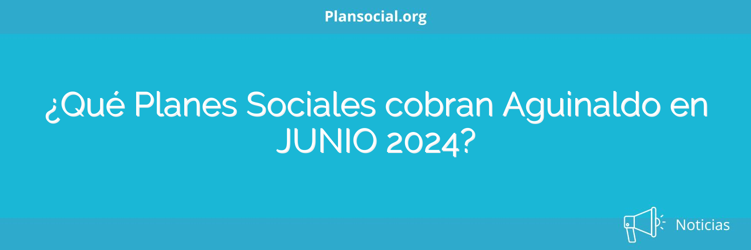 ¿Qué Planes Sociales cobran Aguinaldo en JUNIO 2024?