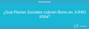 ¿Qué Planes Sociales cobran Bono en JUNIO 2024?