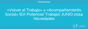 «Volver al Trabajo» y «Acompañamiento Social» (EX-Potenciar Trabajo) JUNIO 2024: Novedades