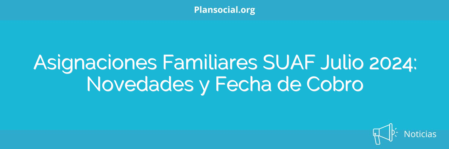 Asignaciones Familiares SUAF Julio 2024: Novedades y Fecha de Cobro