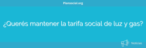 ¿Querés mantener la tarifa social de luz y gas?