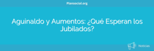 Aguinaldo y Aumentos: ¿Qué Esperan los Jubilados?