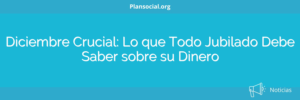 Diciembre Crucial: Lo que Todo Jubilado Debe Saber sobre su Dinero