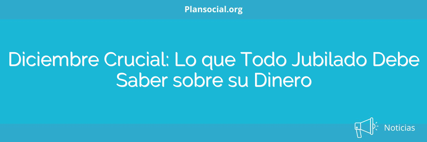 Diciembre Crucial: Lo que Todo Jubilado Debe Saber sobre su Dinero