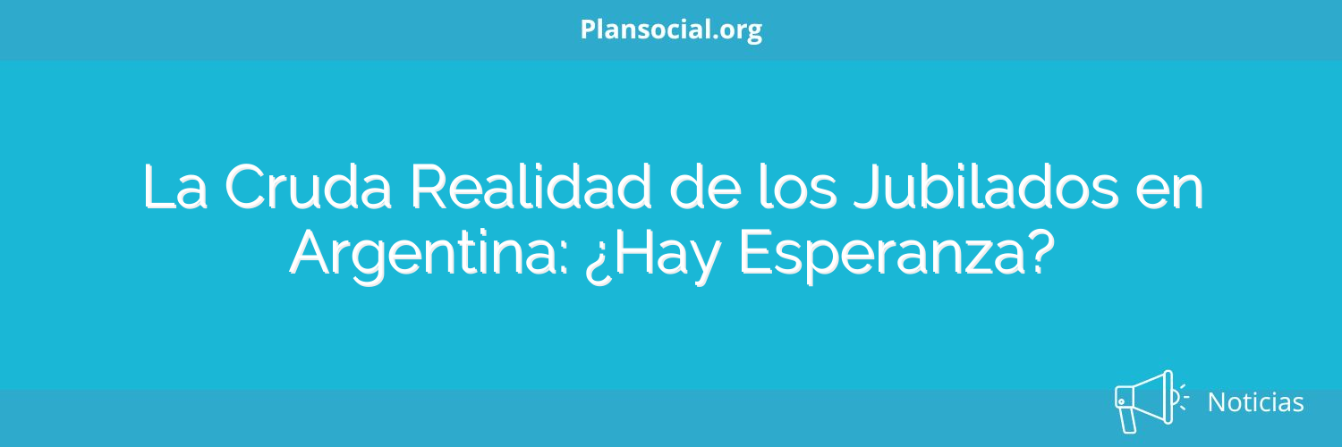 La Cruda Realidad de los Jubilados en Argentina: ¿Hay Esperanza?